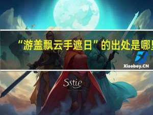 “游盖飘云手遮日”的出处是哪里