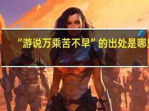 “游说万乘苦不早”的出处是哪里