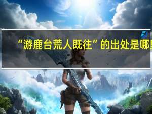 “游鹿台荒人既往”的出处是哪里