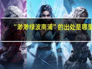 “渺渺绿波南浦”的出处是哪里