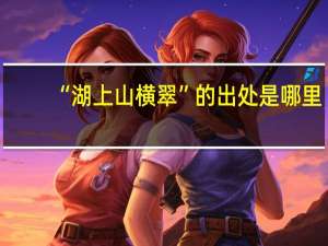 “湖上山横翠”的出处是哪里