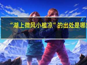 “湖上微风小槛凉”的出处是哪里