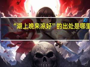 “湖上晚来凉好”的出处是哪里