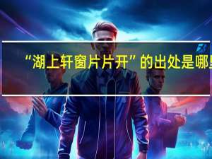 “湖上轩窗片片开”的出处是哪里