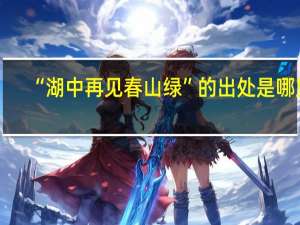 “湖中再见春山绿”的出处是哪里