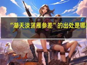 “湖天淡荡雁参差”的出处是哪里