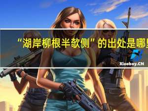 “湖岸柳根半欹侧”的出处是哪里