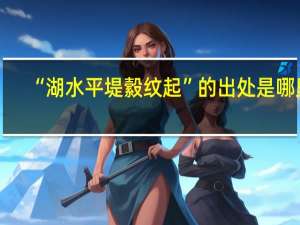 “湖水平堤縠纹起”的出处是哪里