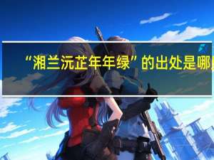 “湘兰沅芷年年绿”的出处是哪里