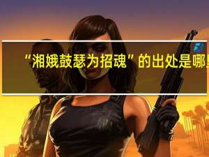 “湘娥鼓瑟为招魂”的出处是哪里