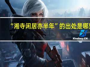 “湘寺闲居亦半年”的出处是哪里