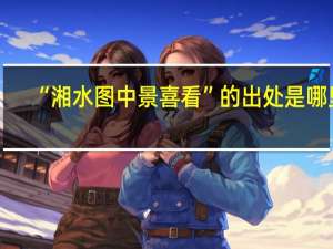 “湘水图中景喜看”的出处是哪里