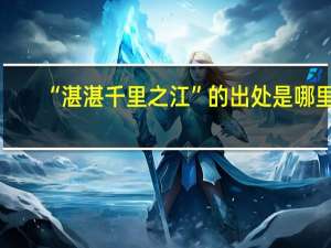 “湛湛千里之江”的出处是哪里