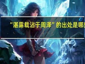 “湛露载沾于周泽”的出处是哪里