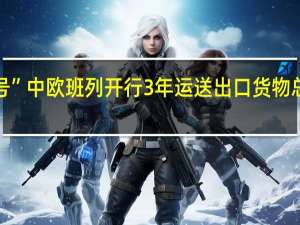 “湾区号”中欧班列开行3年运送出口货物总值超百亿元