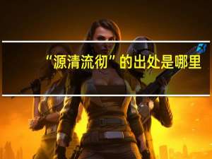 “源清流彻”的出处是哪里