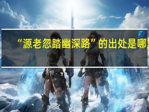 “源老忽踏幽深路”的出处是哪里