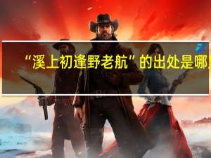 “溪上初逢野老航”的出处是哪里