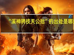 “溪神骋技天公拙”的出处是哪里