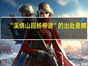 “溪绕山园杨柳遮”的出处是哪里