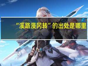 “溪路漫冈转”的出处是哪里