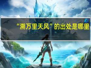 “溯万里天风”的出处是哪里