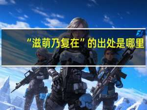 “滋萌乃复在”的出处是哪里