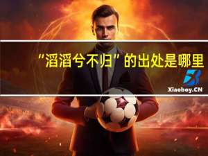 “滔滔兮不归”的出处是哪里