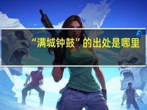 “满城钟鼓”的出处是哪里
