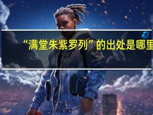 “满堂朱紫罗列”的出处是哪里