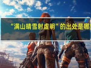 “满山晴雪射虚明”的出处是哪里