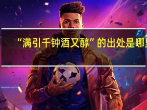 “满引千钟酒又醇”的出处是哪里