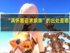 “满怀墨诏求嫔御”的出处是哪里
