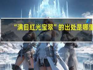 “满目红光宝翠”的出处是哪里