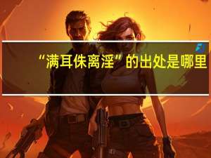 “满耳侏离淫”的出处是哪里