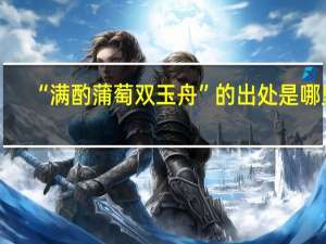 “满酌蒲萄双玉舟”的出处是哪里