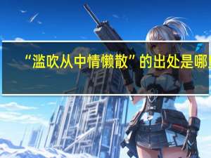 “滥吹从中情懒散”的出处是哪里
