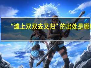 “滩上双双去又归”的出处是哪里