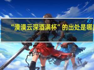 “漠漠云深酒满杯”的出处是哪里