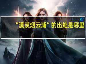 “漠漠烟云浦”的出处是哪里