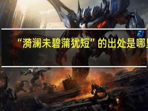 “漪澜未碧蒲犹短”的出处是哪里