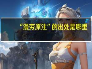 “漫劳原注”的出处是哪里