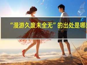 “漫游久废未全无”的出处是哪里