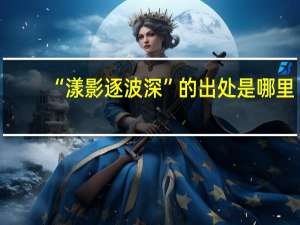 “漾影逐波深”的出处是哪里