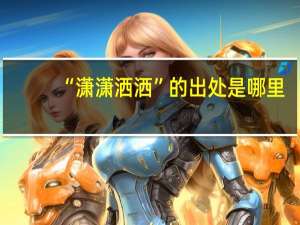 “潇潇洒洒”的出处是哪里