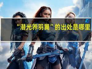 “潜光养羽翼”的出处是哪里