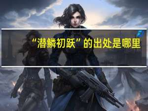 “潜鳞初跃”的出处是哪里