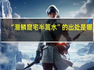 “潜鳞窟宅半篙水”的出处是哪里