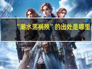 “潮水荡祸殃”的出处是哪里