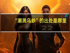 “潮溅乌纱”的出处是哪里